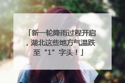 新一轮降雨过程开启，湖北这些地方气温跌至“1”字头！