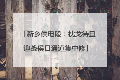 新乡供电段：枕戈待旦迎战侯日通道集中修