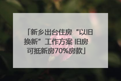 新乡出台住房“以旧换新”工作方案 旧房可抵新房70%房款