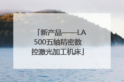 新产品——LA500五轴精密数控激光加工机床