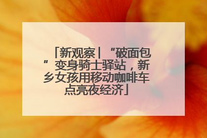 新观察│“破面包”变身骑士驿站，新乡女孩用移动咖啡车点亮夜经济