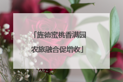 旌德蜜桃香满园 农旅融合促增收