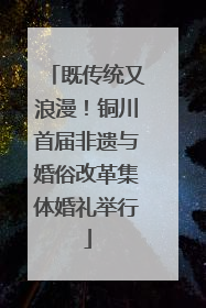 既传统又浪漫！铜川首届非遗与婚俗改革集体婚礼举行