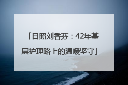日照刘香芬：42年基层护理路上的温暖坚守