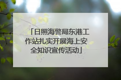 日照海警局东港工作站扎实开展海上安全知识宣传活动