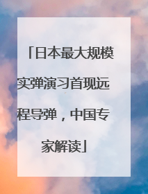 日本最大规模实弹演习首现远程导弹，中国专家解读