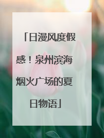 日漫风度假感！泉州滨海烟火广场的夏日物语