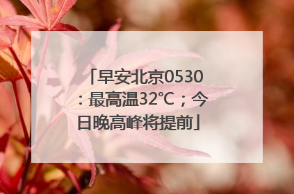 早安北京0530：最高温32℃；今日晚高峰将提前