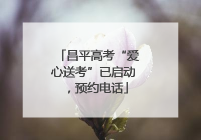 昌平高考“爱心送考”已启动，预约电话