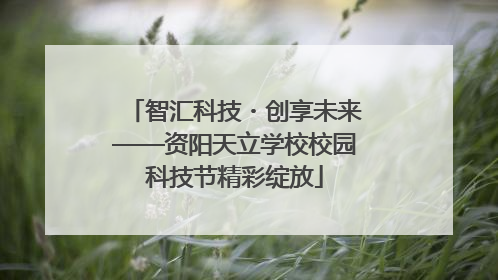 智汇科技・创享未来——资阳天立学校校园科技节精彩绽放