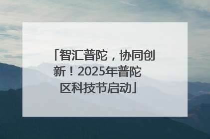 智汇普陀，协同创新！2025年普陀区科技节启动