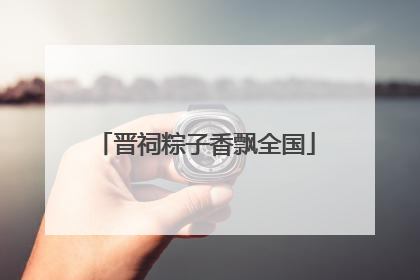 晋祠粽子香飘全国