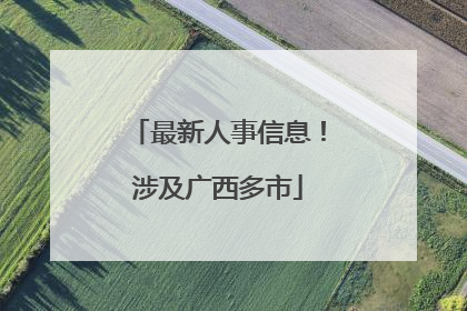 最新人事信息！涉及广西多市