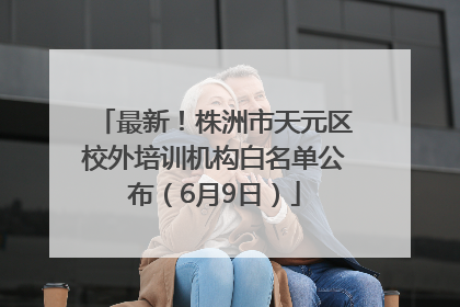 最新！株洲市天元区校外培训机构白名单公布（6月9日）