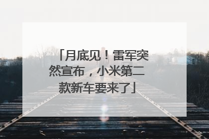 月底见！雷军突然宣布，小米第二款新车要来了