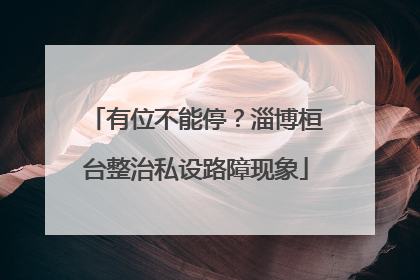 有位不能停？淄博桓台整治私设路障现象