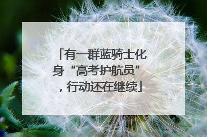 有一群蓝骑士化身“高考护航员”，行动还在继续