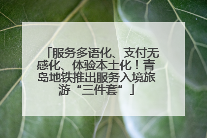 服务多语化、支付无感化、体验本土化！青岛地铁推出服务入境旅游“三件套”
