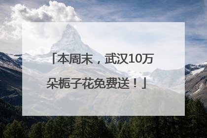 本周末，武汉10万朵栀子花免费送！