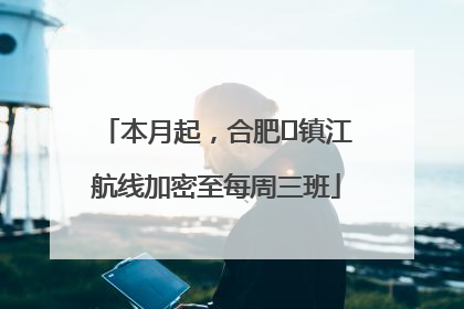 本月起，合肥⇋镇江航线加密至每周三班
