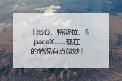 比心、特斯拉、SpaceX……现在的情况有点微妙