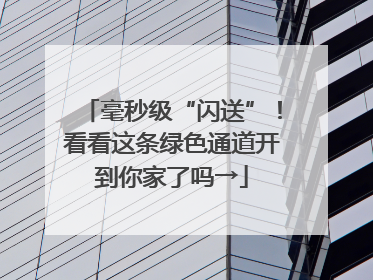 毫秒级“闪送”！看看这条绿色通道开到你家了吗→