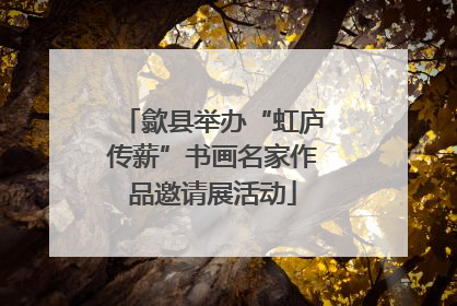 歙县举办“虹庐传薪”书画名家作品邀请展活动