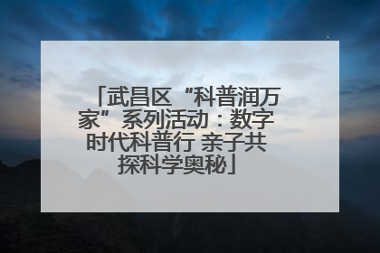 武昌区“科普润万家”系列活动：数字时代科普行 亲子共探科学奥秘
