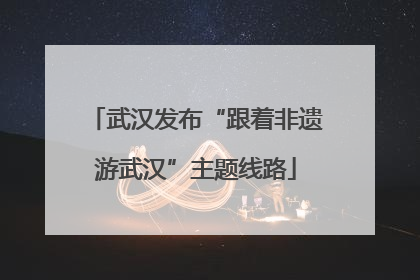 武汉发布“跟着非遗游武汉”主题线路