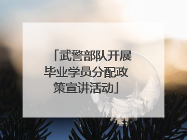 武警部队开展毕业学员分配政策宣讲活动