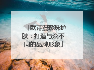 欧诗漫珍珠护肤：打造与众不同的品牌形象