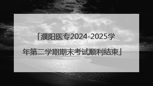 濮阳医专2024-2025学年第二学期期末考试顺利结束