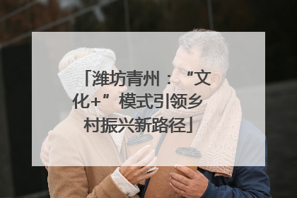潍坊青州：“文化+”模式引领乡村振兴新路径