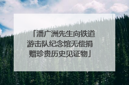 潘广洲先生向铁道游击队纪念馆无偿捐赠珍贵历史见证物