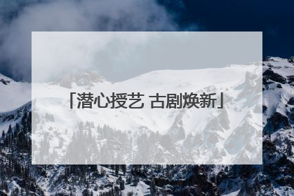 潜心授艺 古剧焕新