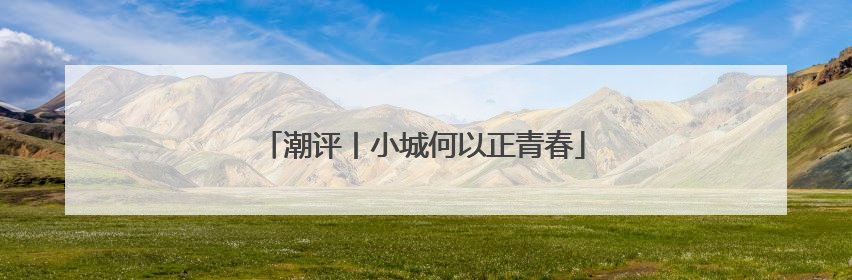 潮评丨小城何以正青春