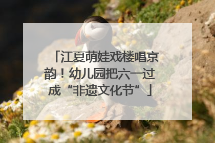 江夏萌娃戏楼唱京韵！幼儿园把六一过成“非遗文化节”