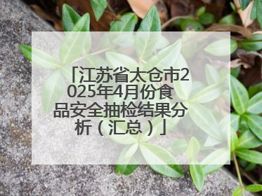 江苏省太仓市2025年4月份食品安全抽检结果分析（汇总）