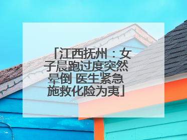 江西抚州：女子晨跑过度突然晕倒 医生紧急施救化险为夷