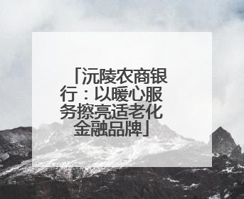 沅陵农商银行：以暖心服务擦亮适老化金融品牌