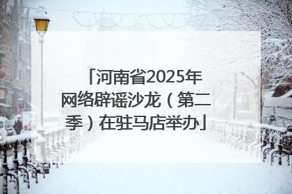 河南省2025年网络辟谣沙龙（第二季）在驻马店举办