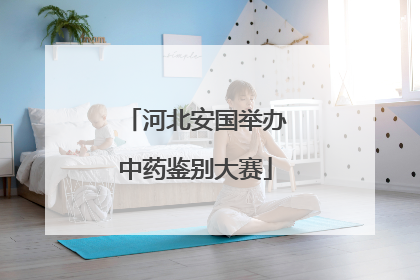 河北安国举办中药鉴别大赛
