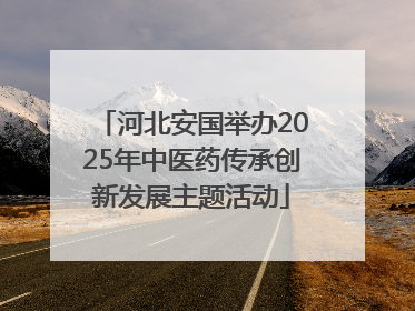 河北安国举办2025年中医药传承创新发展主题活动