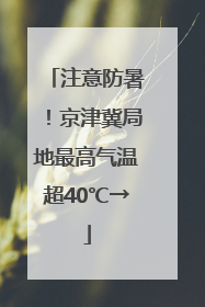 注意防暑！京津冀局地最高气温超40℃→