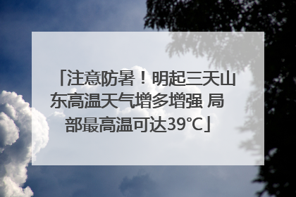 注意防暑！明起三天山东高温天气增多增强 局部最高温可达39℃