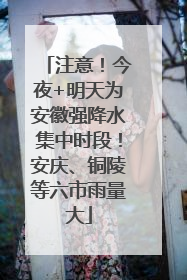 注意！今夜+明天为安徽强降水集中时段！安庆、铜陵等六市雨量大