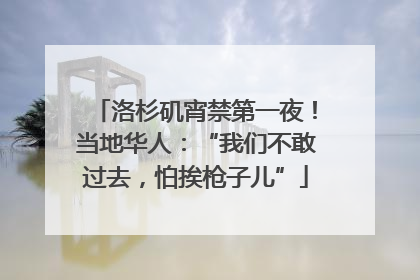洛杉矶宵禁第一夜！当地华人：“我们不敢过去，怕挨枪子儿”