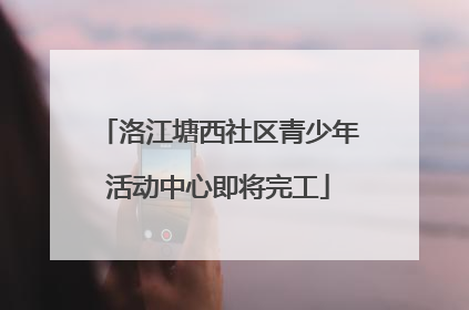 洛江塘西社区青少年活动中心即将完工