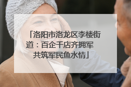 洛阳市洛龙区李楼街道：百企千店齐拥军 共筑军民鱼水情