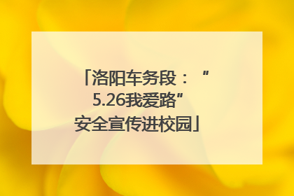 洛阳车务段：“5.26我爱路”安全宣传进校园